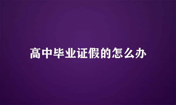 高中毕业证假的怎么办