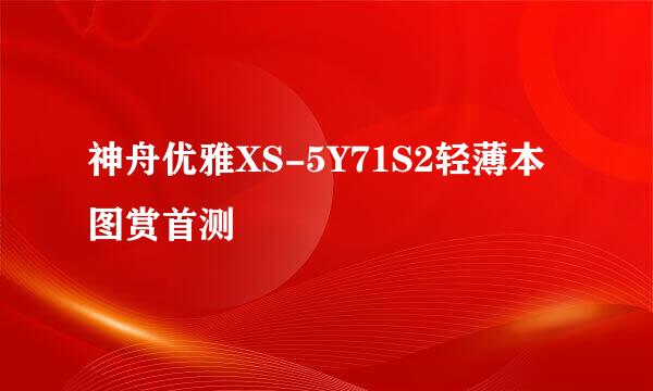 神舟优雅XS-5Y71S2轻薄本图赏首测