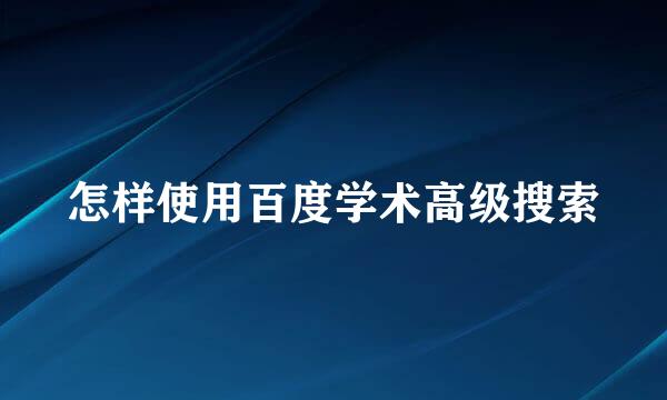 怎样使用百度学术高级搜索