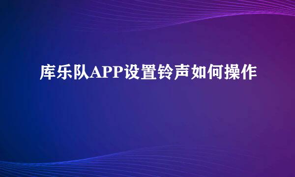 库乐队APP设置铃声如何操作