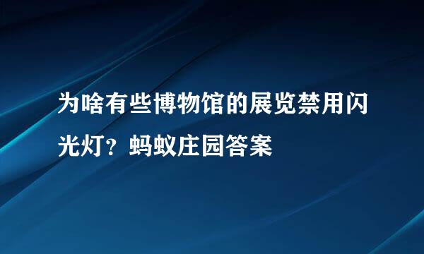 为啥有些博物馆的展览禁用闪光灯？蚂蚁庄园答案