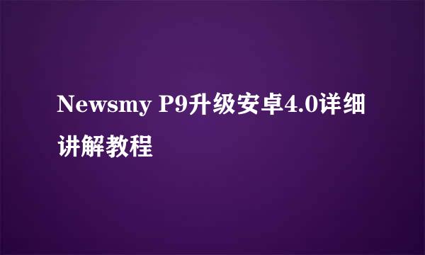 Newsmy P9升级安卓4.0详细讲解教程