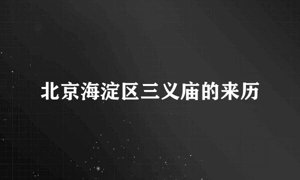 北京海淀区三义庙的来历