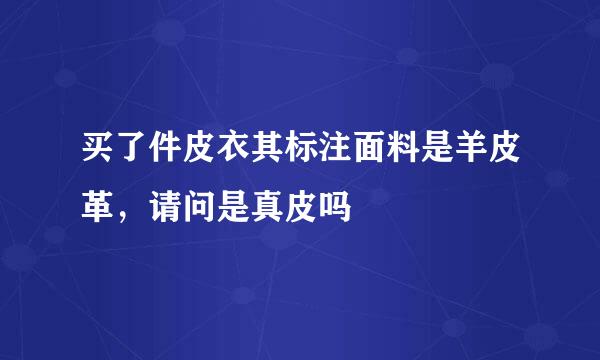 买了件皮衣其标注面料是羊皮革，请问是真皮吗