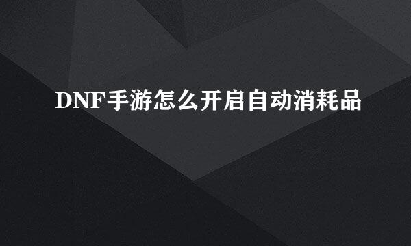 DNF手游怎么开启自动消耗品