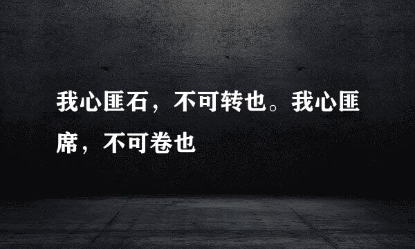 我心匪石，不可转也。我心匪席，不可卷也
