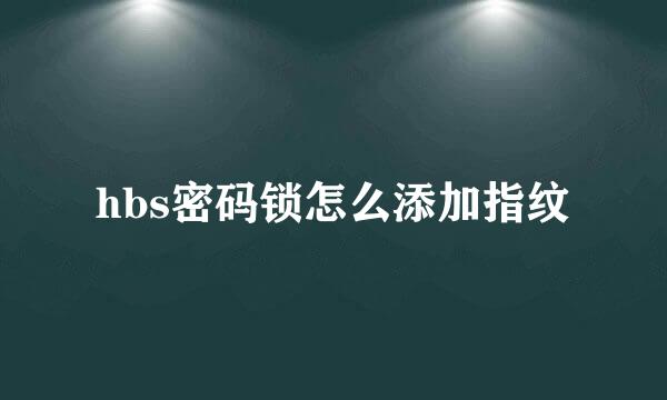 hbs密码锁怎么添加指纹