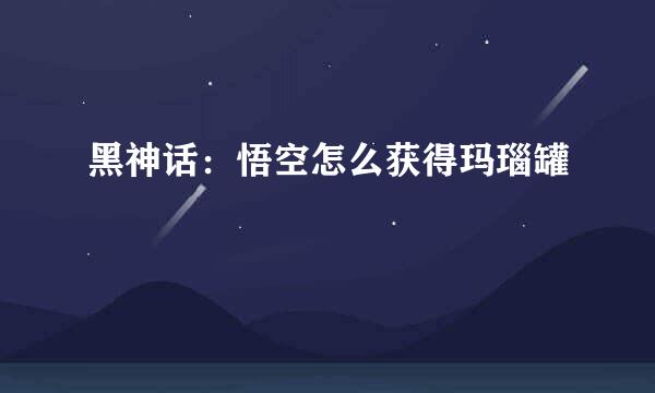 黑神话：悟空怎么获得玛瑙罐