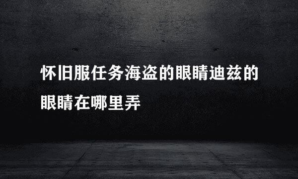 怀旧服任务海盗的眼睛迪兹的眼睛在哪里弄