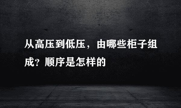 从高压到低压，由哪些柜子组成？顺序是怎样的