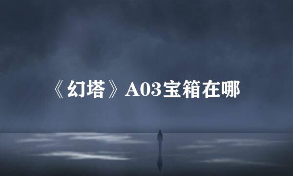 《幻塔》A03宝箱在哪 