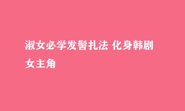 淑女必学发髻扎法 化身韩剧女主角
