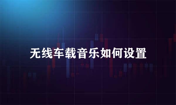 无线车载音乐如何设置