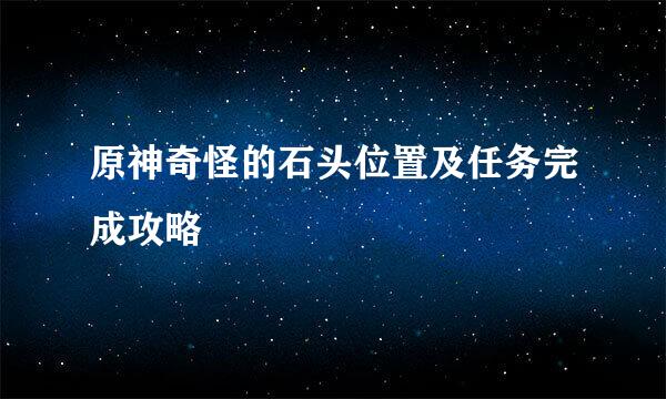 原神奇怪的石头位置及任务完成攻略