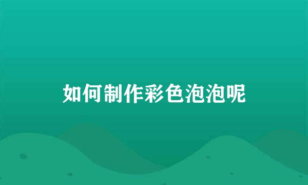 如何制作彩色泡泡呢