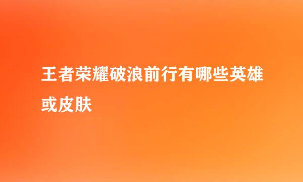 王者荣耀破浪前行有哪些英雄或皮肤