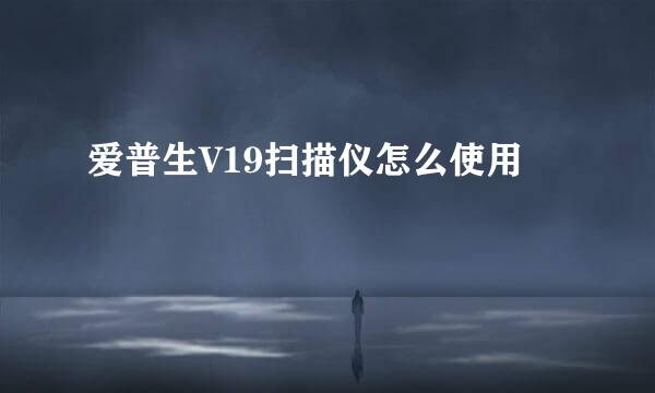 爱普生V19扫描仪怎么使用