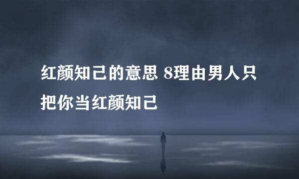 红颜知己的意思 8理由男人只把你当红颜知己