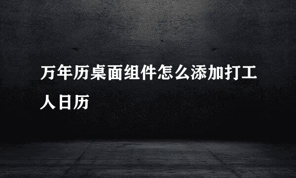 万年历桌面组件怎么添加打工人日历