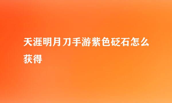 天涯明月刀手游紫色砭石怎么获得