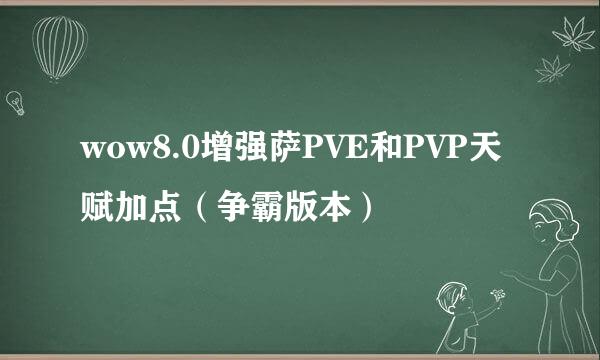 wow8.0增强萨PVE和PVP天赋加点（争霸版本）