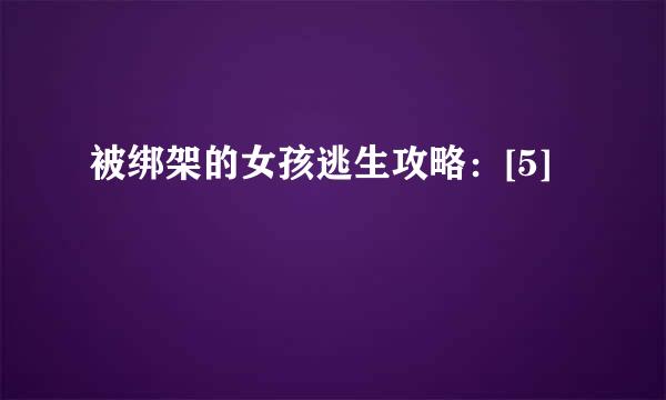 被绑架的女孩逃生攻略：[5]
