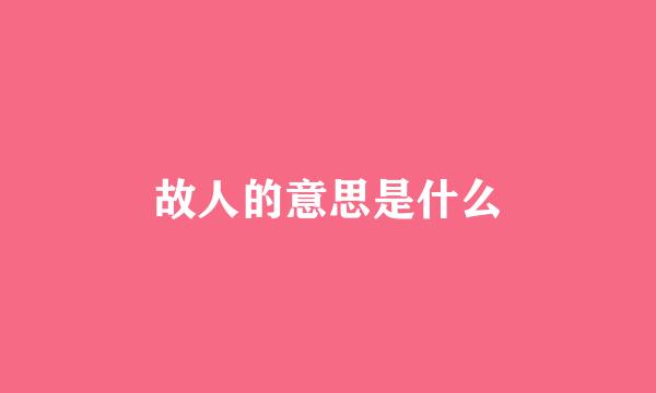 故人的意思是什么
