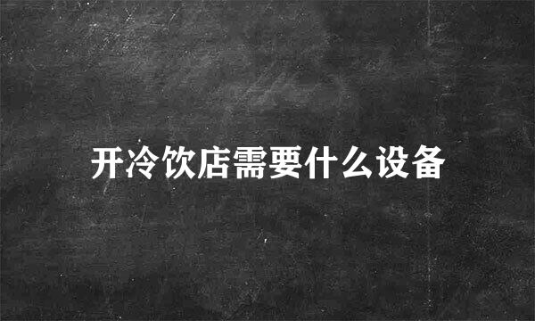 开冷饮店需要什么设备