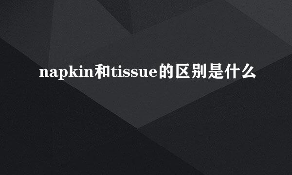 napkin和tissue的区别是什么