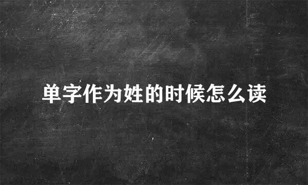 单字作为姓的时候怎么读