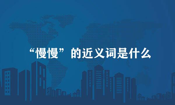 “慢慢”的近义词是什么