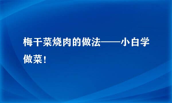 梅干菜烧肉的做法——小白学做菜！