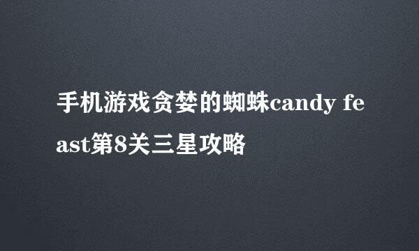 手机游戏贪婪的蜘蛛candy feast第8关三星攻略
