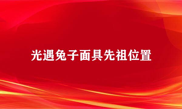 光遇兔子面具先祖位置