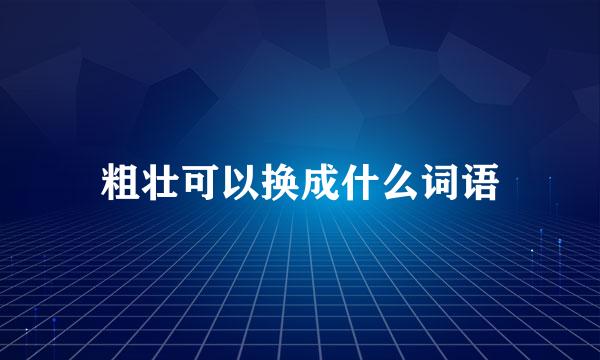 粗壮可以换成什么词语