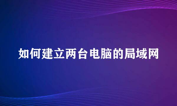 如何建立两台电脑的局域网
