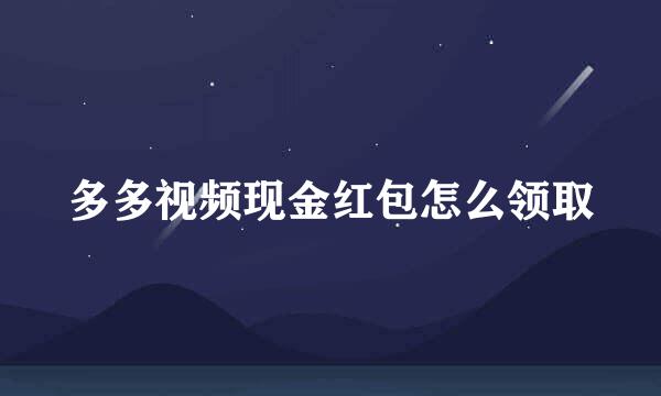 多多视频现金红包怎么领取