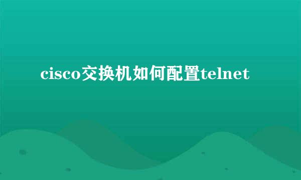 cisco交换机如何配置telnet