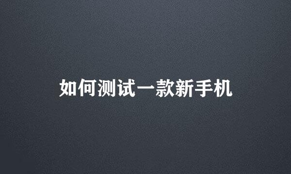 如何测试一款新手机