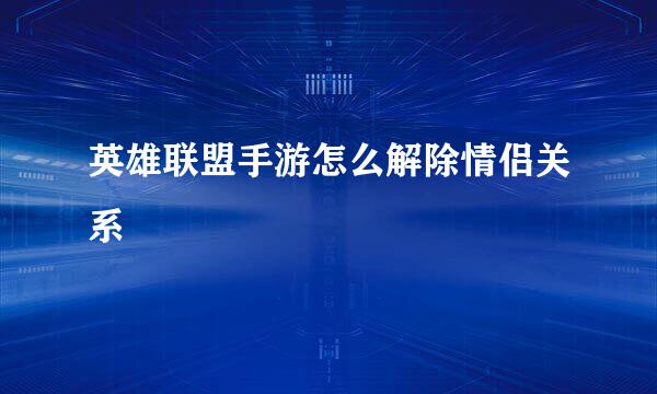 英雄联盟手游怎么解除情侣关系