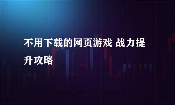 不用下载的网页游戏 战力提升攻略
