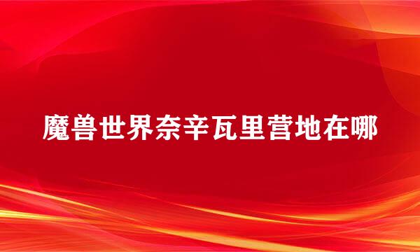 魔兽世界奈辛瓦里营地在哪