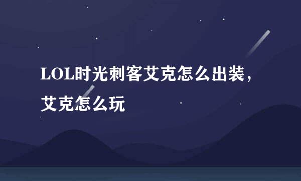LOL时光刺客艾克怎么出装，艾克怎么玩