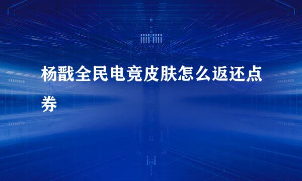 杨戬全民电竞皮肤怎么返还点券