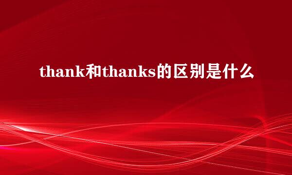 thank和thanks的区别是什么