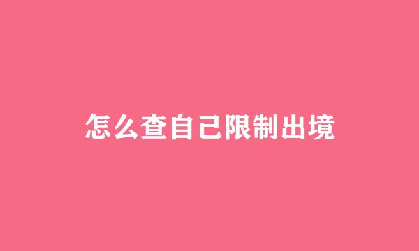 怎么查自己限制出境
