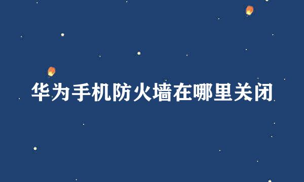 华为手机防火墙在哪里关闭
