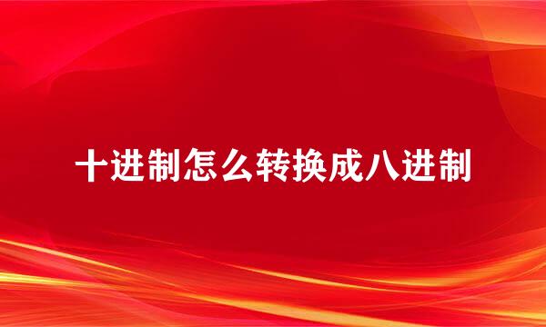 十进制怎么转换成八进制