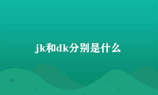 jk和dk分别是什么