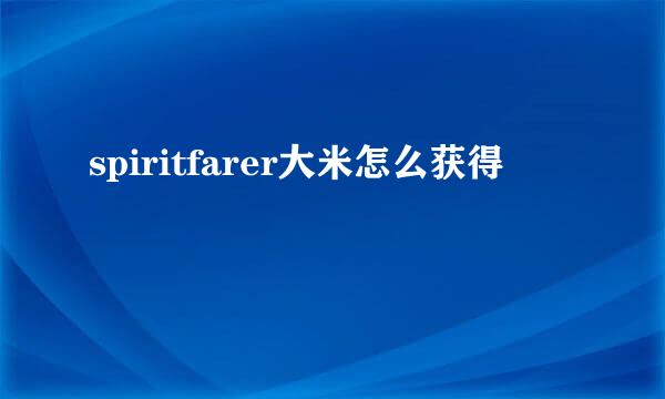 spiritfarer大米怎么获得